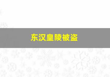 东汉皇陵被盗