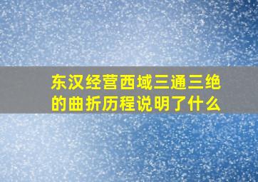 东汉经营西域三通三绝的曲折历程说明了什么