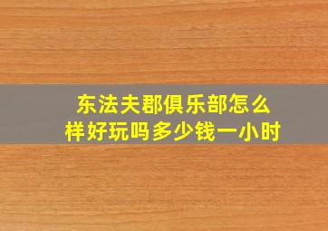 东法夫郡俱乐部怎么样好玩吗多少钱一小时