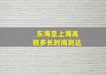 东海至上海高铁多长时间到达