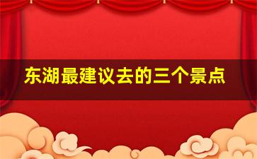 东湖最建议去的三个景点