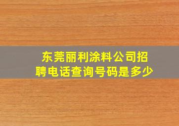 东莞丽利涂料公司招聘电话查询号码是多少