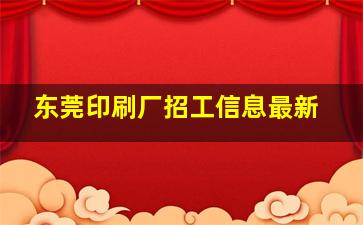 东莞印刷厂招工信息最新