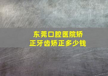 东莞口腔医院矫正牙齿矫正多少钱