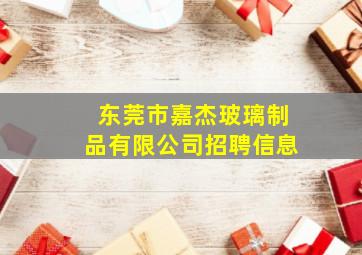 东莞市嘉杰玻璃制品有限公司招聘信息