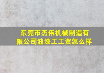 东莞市杰伟机械制造有限公司油漆工工资怎么样