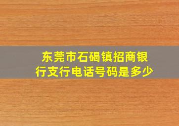 东莞市石碣镇招商银行支行电话号码是多少