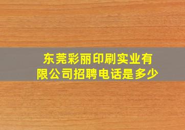 东莞彩丽印刷实业有限公司招聘电话是多少