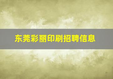 东莞彩丽印刷招聘信息