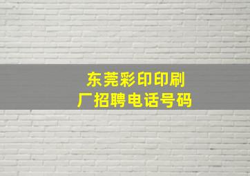 东莞彩印印刷厂招聘电话号码