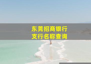 东莞招商银行支行名称查询