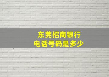 东莞招商银行电话号码是多少