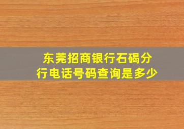 东莞招商银行石碣分行电话号码查询是多少