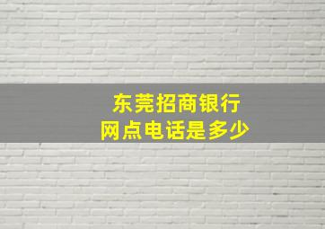 东莞招商银行网点电话是多少