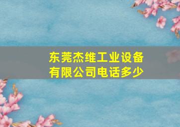 东莞杰维工业设备有限公司电话多少