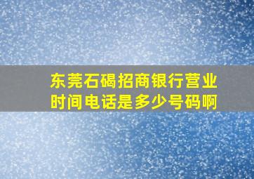 东莞石碣招商银行营业时间电话是多少号码啊