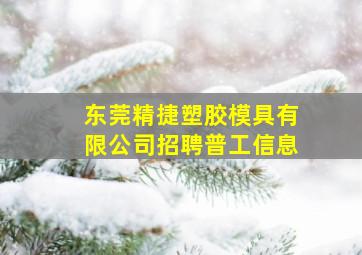 东莞精捷塑胶模具有限公司招聘普工信息