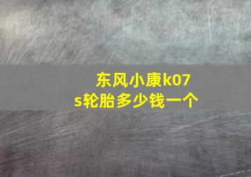 东风小康k07s轮胎多少钱一个