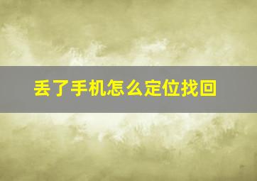 丢了手机怎么定位找回