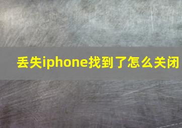 丢失iphone找到了怎么关闭