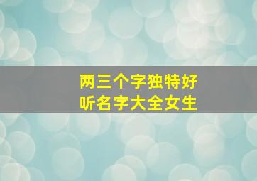 两三个字独特好听名字大全女生