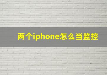 两个iphone怎么当监控