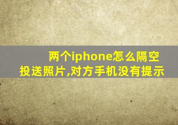 两个iphone怎么隔空投送照片,对方手机没有提示