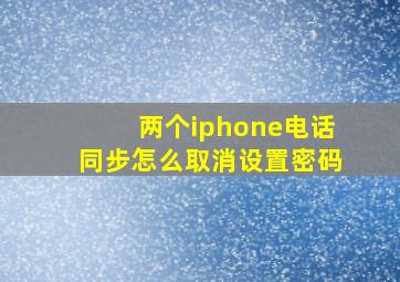 两个iphone电话同步怎么取消设置密码