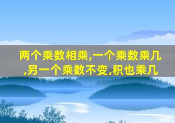 两个乘数相乘,一个乘数乘几,另一个乘数不变,积也乘几