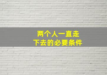 两个人一直走下去的必要条件