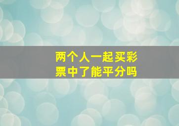 两个人一起买彩票中了能平分吗