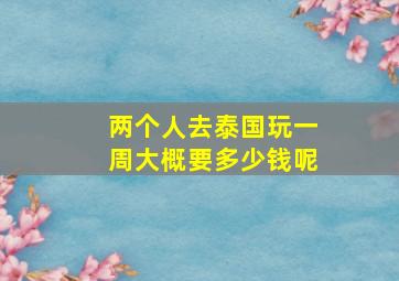 两个人去泰国玩一周大概要多少钱呢