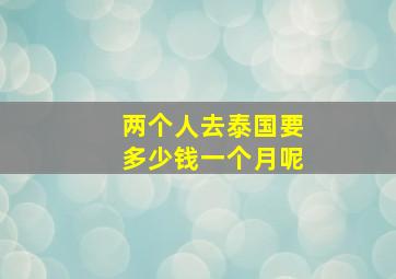 两个人去泰国要多少钱一个月呢