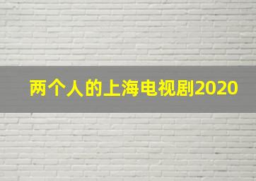 两个人的上海电视剧2020