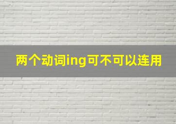 两个动词ing可不可以连用