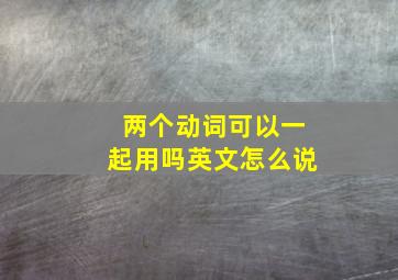 两个动词可以一起用吗英文怎么说