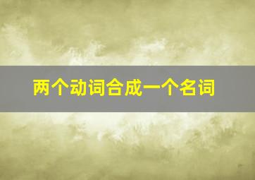 两个动词合成一个名词