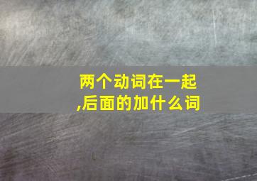 两个动词在一起,后面的加什么词