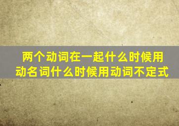 两个动词在一起什么时候用动名词什么时候用动词不定式