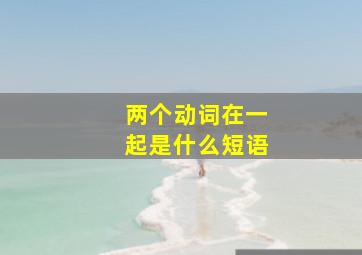 两个动词在一起是什么短语