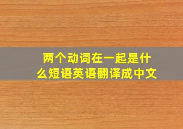 两个动词在一起是什么短语英语翻译成中文