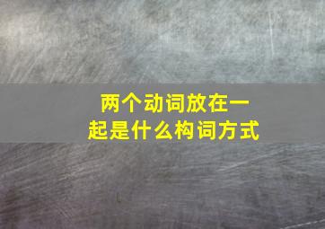 两个动词放在一起是什么构词方式