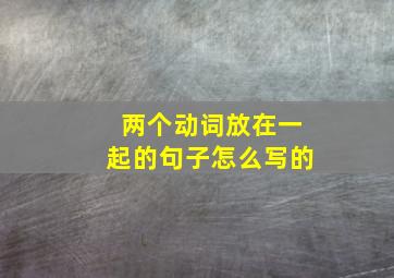 两个动词放在一起的句子怎么写的