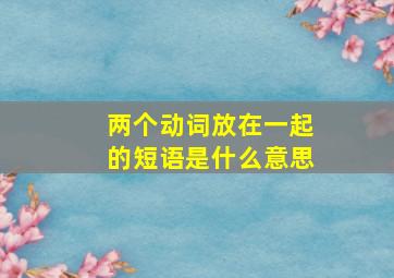 两个动词放在一起的短语是什么意思