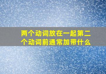 两个动词放在一起第二个动词前通常加带什么