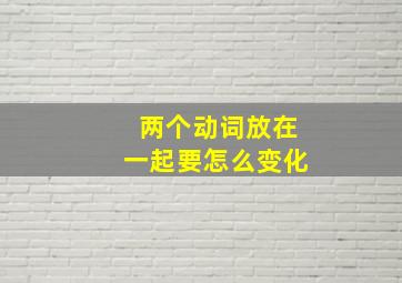 两个动词放在一起要怎么变化