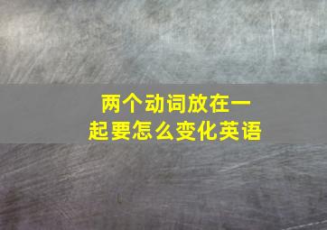 两个动词放在一起要怎么变化英语