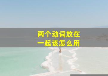 两个动词放在一起该怎么用