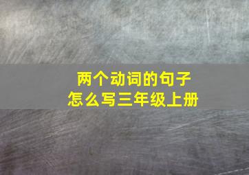 两个动词的句子怎么写三年级上册