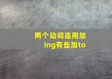 两个动词连用加ing有些加to